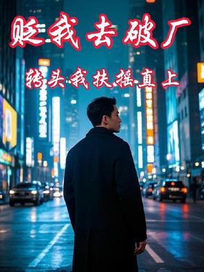 貶我去破廠，轉頭我扶搖直上